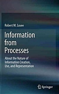 Information from Processes: About the Nature of Information Creation, Use, and Representation (Hardcover, 2012)