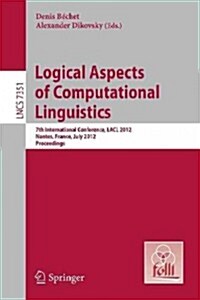 Logical Aspects of Computational Linguistics: 7th International Conference, Lacl 2012, Nantes, France, July 2-4, 2012, Proceedings (Paperback, 2012)