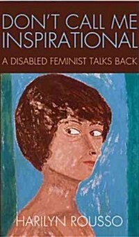 Dont Call Me Inspirational: A Disabled Feminist Talks Back (Paperback)