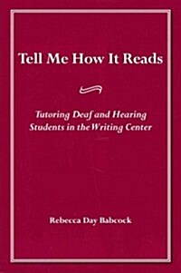 Tell Me How It Reads: Tutoring Deaf and Hearing Students in the Writing Center (Paperback)