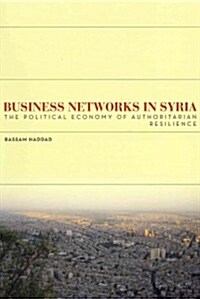 Business Networks in Syria: The Political Economy of Authoritarian Resilience (Paperback)