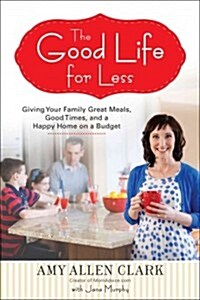 The Good Life for Less: Giving Your Family Great Meals, Good Times, and a Happy Home on a Budget (Paperback)