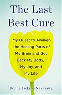 The Last Best Cure: My Quest to Awaken the Healing Parts of My Brain and Get Back My Body, My Joy, a ND My Life (Hardcover)