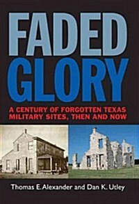 Faded Glory: A Century of Forgotten Military Sites in Texas, Then and Now Volume 25 (Paperback)