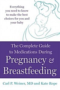 The Complete Guide to Medications During Pregnancy and Breastfeeding: Everything You Need to Know to Make the Best Choices for You and Your Baby (Paperback)