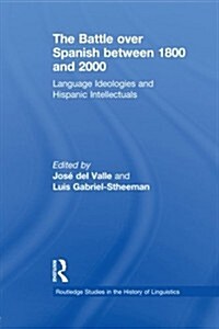 The Battle over Spanish between 1800 and 2000 : Language & Ideologies and Hispanic Intellectuals (Paperback)