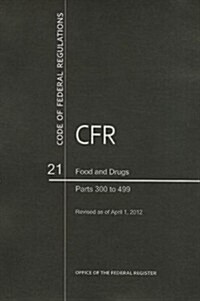 Code of Federal Regulations, Title 21, Food and Drugs, PT. 300-499, Revised as of April 1, 2012 (Paperback, Revised)