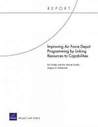 Improving Air Force Depot Programming by Linking Resources to Capabilities (Paperback)