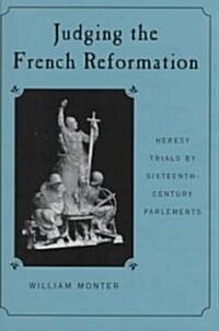 Judging the French Reformation: Heresy Trials by Sixteenth-Century Parlements (Hardcover)