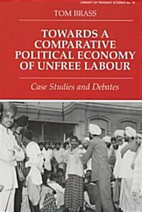 Towards a Comparative Political Economy of Unfree Labour : Case Studies and Debates (Hardcover)