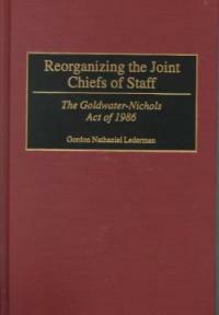Reorganizing the Joint Chiefs of Staff: The Goldwater-Nichols Act of 1986 (Hardcover)