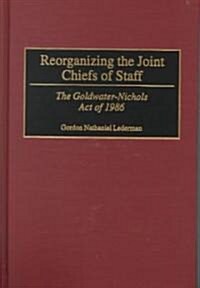 Reorganizing the Joint Chiefs of Staff: The Goldwater-Nichols Act of 1986 (Hardcover)