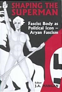 Shaping the Superman : Fascist Body as Political Icon – Aryan Fascism (Hardcover)