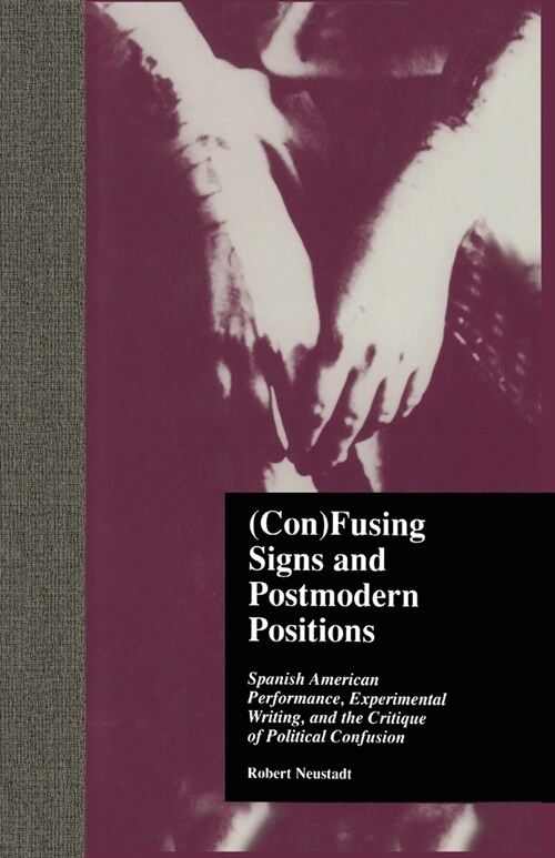 (Con)Fusing Signs and Postmodern Positions: Spanish American Performance, Experimental Writing, and the Critique of Political Confusion (Paperback)