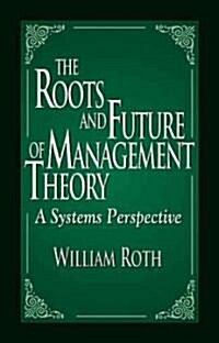 The Roots and Future of Management Theory : A Systems Perspective (Hardcover)