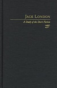 Jack London: A Study in Short Fiction (Hardcover)