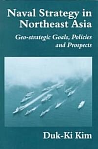 Naval Strategy in Northeast Asia : Geo-Strategic Goals, Policies and Prospects (Hardcover)