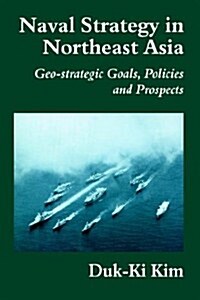Naval Strategy in Northeast Asia : Geo-Strategic Goals, Policies and Prospects (Paperback)