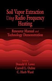 Soil Vapor Extraction Using Radio Frequency Heating: Resource Manual and Technology Demonstration (Hardcover)