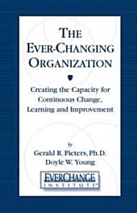 The Ever Changing Organization : Creating the Capacity for Continuous Change, Learning, and Improvement (Hardcover)