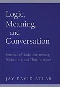 Logic, Meaning, and Conversation: Semantical Underdeterminacy, Implicature, and Their Interface (Hardcover)
