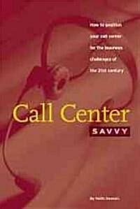 Call Center Savvy : How to Position Your Call Center for the Business Challenges of the 21st Century (Paperback)