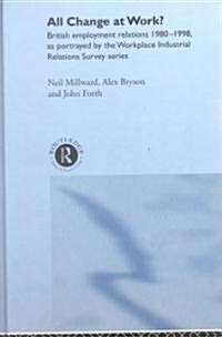 All Change at Work? : British Employment Relations 1980-98, Portrayed by the Workplace Industrial Relations Survey Series (Hardcover)