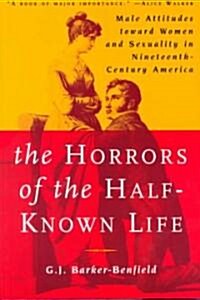 The Horrors of the Half-Known Life : Male Attitudes Toward Women and Sexuality in 19th. Century America (Paperback)