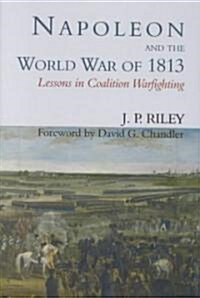 Napoleon and the World War of 1813 : Lessons in Coalition Warfighting (Hardcover)