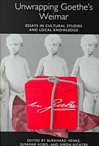 Unwrapping Goethes Weimar: Essays in Cultural Studies and Local Knowledge (Hardcover)