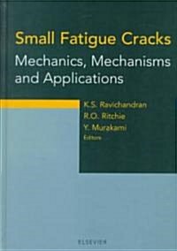 Small Fatigue Cracks : Mechanics, Mechanisms and Applications (Hardcover)