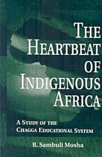 The Heartbeat of Indigenous Africa: A Study of the Chagga Educational System (Paperback)