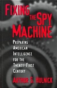 Fixing the Spy Machine: Preparing American Intelligence for the Twenty-First Century (Paperback)