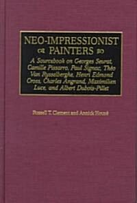 Neo-Impressionist Painters: A Sourcebook on Georges Seurat, Camille Pissarro, Paul Signac, Theo Van Rysselberghe, Henri Edmond Cross, Charles Angr (Hardcover)