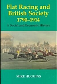 Flat Racing and British Society, 1790-1914 : A Social and Economic History (Hardcover)