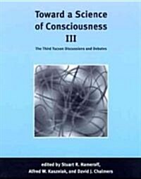 Toward a Science of Consciousness III: The Third Tucson Discussions and Debates (Paperback)
