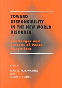 Toward Responsibility in the New World Disorder : Challenges and Lessons of Peace Operations (Hardcover)