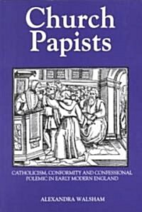 Church Papists : Catholicism, Conformity and Confessional Polemic in Early Modern England (Paperback, New ed)