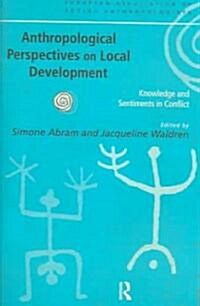 Anthropological Perspectives on Local Development : Knowledge and Sentiments in Conflict (Paperback)