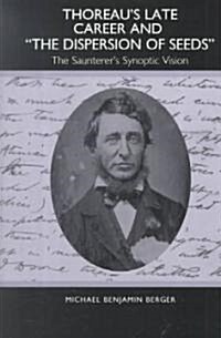Thoreaus Late Career and the Dispersion of Seeds: The Saunterers Synoptic Vision (Hardcover)