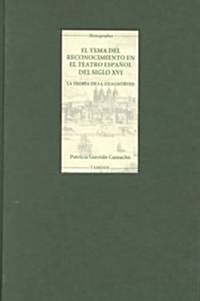 El Tema del Reconocimiento en el Teatro Espanol del siglo XVI : La teoria de la anagnorisis (Hardcover)