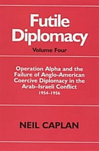 Futile Diplomacy : Operation Alpha and the Failure of Anglo-American Coercive Diplomacy in the Arab-Israeli Conflict 1954-1956 (Hardcover)