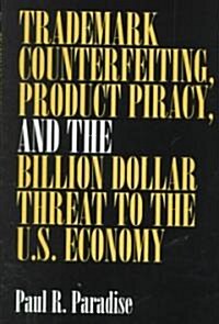 Trademark Counterfeiting, Product Piracy, and the Billion Dollar Threat to the U.S. Economy (Hardcover)