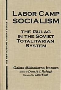 Labor Camp Socialism: The Gulag in the Soviet Totalitarian System : The Gulag in the Soviet Totalitarian System (Hardcover)