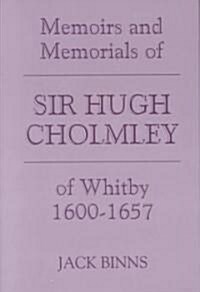 The Memoirs and Memorials of Sir Hugh Cholmley of Whitby, 1600-1657 (Hardcover)