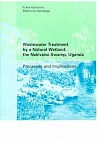 Wastewater Treatment by a Natural Wetland: The Nakivubo Swamp, Uganda (Paperback)