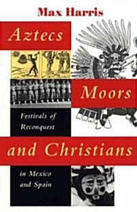 Aztecs, Moors, and Christians: Festivals of Reconquest in Mexico and Spain (Paperback)