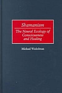 Shamanism: The Neural Ecology of Consciousness and Healing (Hardcover)