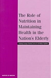 The Role of Nutrition in Maintaining Health in the Nations Elderly: Evaluating Coverage of Nutrition Services for the Medicare Population (Paperback)