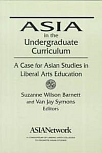 Asia in the Undergraduate Curriculum: A Case for Asian Studies in Liberal Arts Education : A Case for Asian Studies in Liberal Arts Education (Paperback)